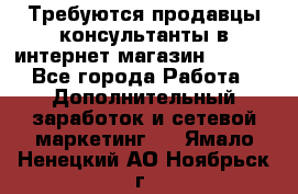 Требуются продавцы-консультанты в интернет-магазин ESSENS - Все города Работа » Дополнительный заработок и сетевой маркетинг   . Ямало-Ненецкий АО,Ноябрьск г.